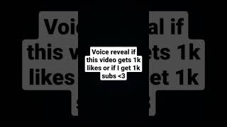 voice reveal if this video gets 1k likes or if I get 1k subs