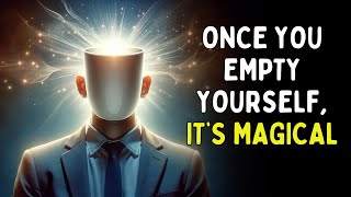 EMPTY Yourself & See The Magic Happening