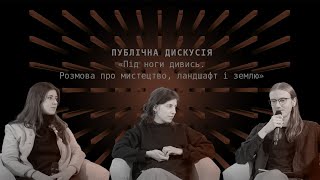 Публічна дискусія «Під ноги дивись. Розмова про мистецтво, ландшафт і землю»