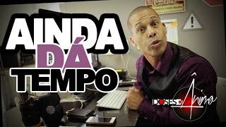 Doses de Ânimo 23 - AINDA DA TEMPO