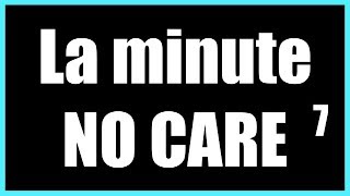 La minute NO CARE 7