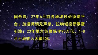 国务院：27年6月前各地城投必须退平台；加速师悄无声息，拉响城投债暴雷引线；23年地方负债保守95万亿，1-8月土地收入大减40%。