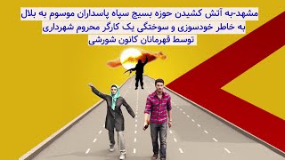 مشهد به آتش کشیدن حوزه بسیج سپاه پاسداران موسوم به بلال به خاطر خودسوزی و سوختگی یک کارگر محروم شهرد