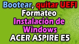 Bootear Acer, Quitar UEFI, Formateo e instalación de Windows en ACER Aspire E5