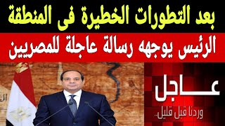 الرئيس السيسي يوجهه رسالة عاجلة للشعب المصري بعد اتساع رقعة الصر.اع في المنطقة ويكشف عن مدى تأثر مصر