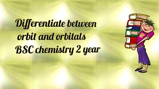 Differentiate between orbits and orbitals (BSC chemistry 2 year)