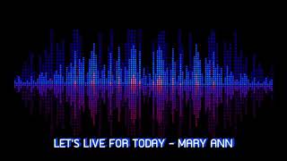 LET'S LIVE FOR TODAY - MARY ANN