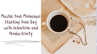 Master Your Mornings: Starting Your Day with Intention and Productivity