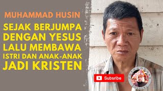 Sejak Berjumpa Dengan Yesus Lalu Membawa Istri dan Anak-anak Jadi Kristen| Muhammad Husin