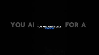 You are alive for a reason