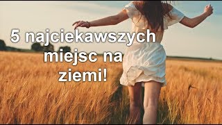 5 najciekawszych miejsc na ziemi!