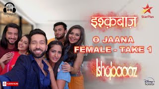 O Jaana | Ishqbaaz | Female | Take 1 | Nakuul Mehta | Surbhi Chandna | Kunal J|Leenesh M | Star Plus