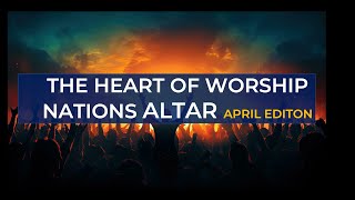 THE HEART OF WORSHIP NATIONS ALTAR APRIL EDITION