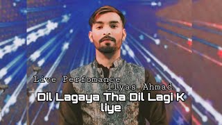 Dil lagaya tha dil lagi ke liye By Ilyas Live Perfomance