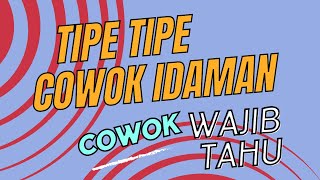 TIPE TIPE COWOK IDAMAN...  PARA COWOK, KAMU HARUS TONTON!