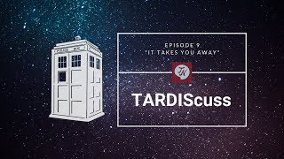 TARDIScuss: Episode 9 - "It Takes You Away"