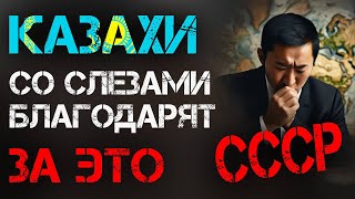 КАЗАХИ СО СЛЕЗАМИ БЛАГОДАРЯТ СССР ЗА ЭТО