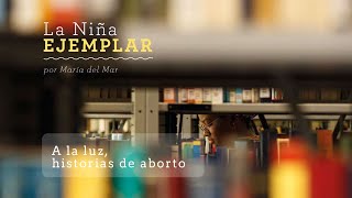 La niña ejemplar - María del Mar / A la luz, historias de aborto