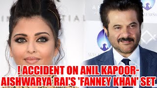 Accident on Anil Kapoor-Aishwarya Rai's 'Fanney Khan' Set | Film News