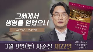 [사순절 묵상] 제22일 "예수 그리스도 안에 생명이 있습니다" l 요한복음 1장 3~4절