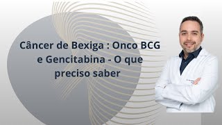 Câncer de Bexiga - Onco BCG ou Gencitabina - O que preciso saber