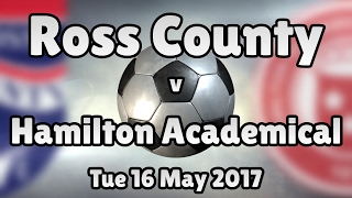 Ross County v Hamilton Academical (Tue 16 May 2017 Match Summary)