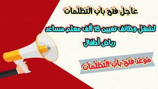 عاجل| فتح باب التظلمات لشغل وظائف تعيين 15 ألف معلم مساعد رياض أطفال | موعد فتح باب التظلمات