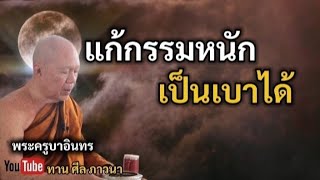 แก้กรรมหนักเป็นเบาได้ | พระครูบาอินทร | ทาน ศีล ภาวนา