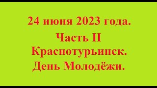 24 июня 2023 года.Часть II Краснотурьинск. День Молодёжи.