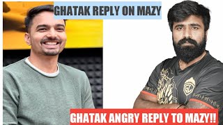 GHATAK ANGRY ON MAZY! GHATAK ANGRY REPLY TO MAZY!