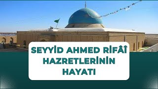 Gavsul Azam Seyyid Ahmed er-Rifaî el-Hüseynî (Kuddise Sirruhû) Hazretlerinin Hayatı #rifai