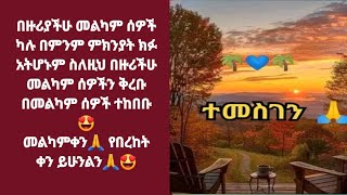 በዙሪያችሁ መልካም ሰዎች ካሉ በምንም ምክንያት ክፉ አትሆኑም ስለዚህ በዙሪችሁ መልካም ሰዎችን ቅረቡ በመል