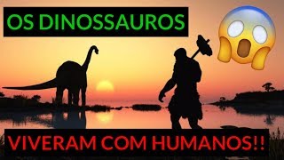 OS DINOSSAUROS VIVERAM COM HUMANOS