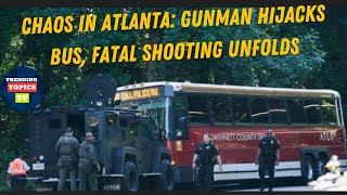 Chaos in Atlanta: Gunman Hijacks Bus, Fatal Shooting Unfolds