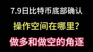 7.9日比特币底部确认后！操作空间在哪里？做多和做空的角逐！