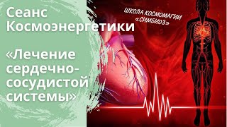 КОСМОЭНЕРГЕТИКА. Сеанс, направленный на лечение сердечно-сосудистой системы. ⏱❤️