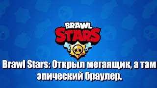 Дима. Brawl stars: Открыл мегаящик, а там эпический браулер.