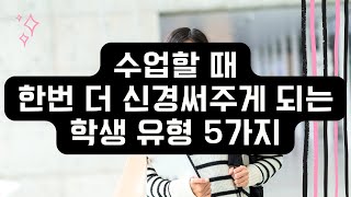 수업할 때 한번 더 신경쓰게 되는 학생들의 유형 5가지