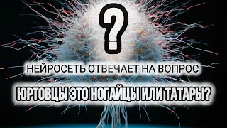 НЕЙРОСЕТЬ ОТВЕТИЛА НА ВОПРОС О ЮРТОВЦАХ