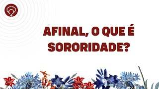 Afinal, o que é sororidade?