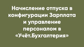 Начисление отпуска в конфигурации Зарплата и управление персоналом в «Учёт.Бухгалтерия»