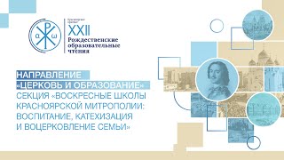 Секция  «Воскресные школы Красноярской митрополии  воспитание, катехизация и воцерковление семьи»