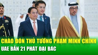 UAE bắn 21 phát đại bác chào đón Thủ tướng Phạm Minh Chính, chia sẻ cách lập doanh nghiệp chỉ 5 phút