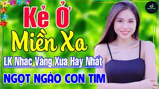 Kẻ Ở Miền Xa ➤ Nhạc Vàng Xưa Hay Nhất Vượt Thời Gian ÊM TAI, DỄ NGỦ NGỌT NGÀO SÂU LẮNG CON TIM