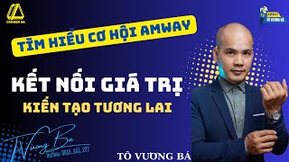 Tìm hiểu sự nghiệp kinh doanh Amway | Kết nối giá trị - Kiến tạo tương lai | Tô Vương Bá