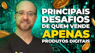 Principais Desafios de quem vende APENAS Produtos Digitais