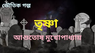 তৃষ্ণা | আশুতোষ মুখোপাধ্যায় | বাংলা অডিও গল্প | ভৌতিক গল্প | Bengali Horror Stories  | সেরা হরর গল্প