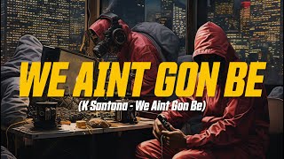 K Santana - We Aint Gon Be (Lyric Video)