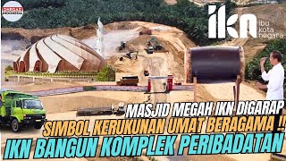 IKN TERUS MEMBANGUN !! Mulai DIKERJAKAN MASJID MEGAH Ibukota NEGARA Lambang KERUKUNAN UMAT BERAGAMA