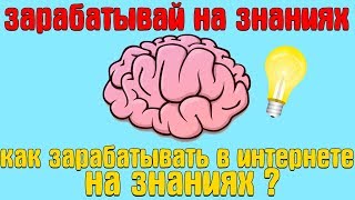 Зарабатывай на знаниях ?/Как зарабатывать в интернете на знаниях ?